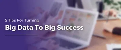 5 Tips For Turning Big Data To Big Success | Big Data